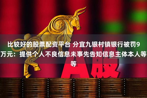 比较好的股票配资平台 分宜九银村镇银行被罚9万元：提供个人不良信息未事先告知信息主体本人等
