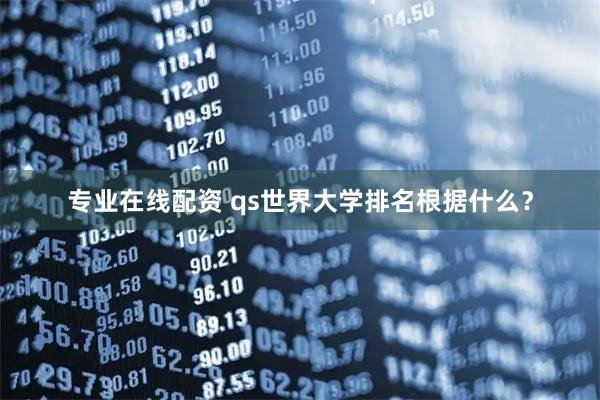 专业在线配资 qs世界大学排名根据什么？