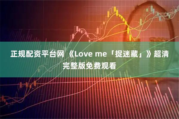 正规配资平台网 《Love me「捉迷藏」》超清完整版免费观看