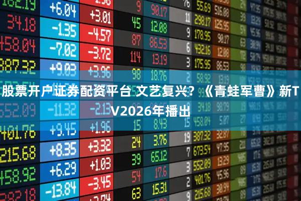 股票开户证券配资平台 文艺复兴？《青蛙军曹》新TV2026年播出