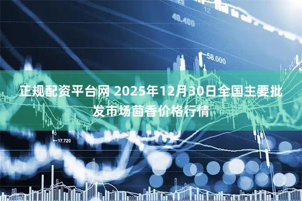 正规配资平台网 2025年12月30日全国主要批发市场茴香价格行情