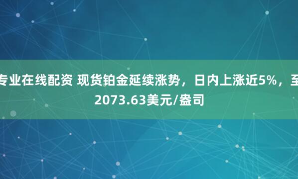 专业在线配资 现货铂金延续涨势，日内上涨近5%，至2073.63美元/盎司