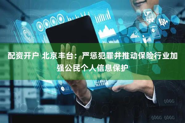 配资开户 北京丰台：严惩犯罪并推动保险行业加强公民个人信息保护