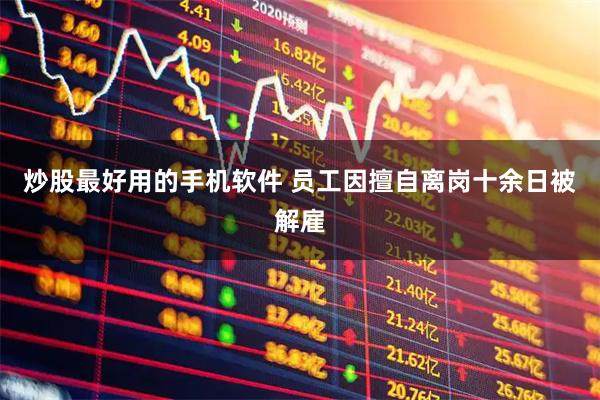 炒股最好用的手机软件 员工因擅自离岗十余日被解雇