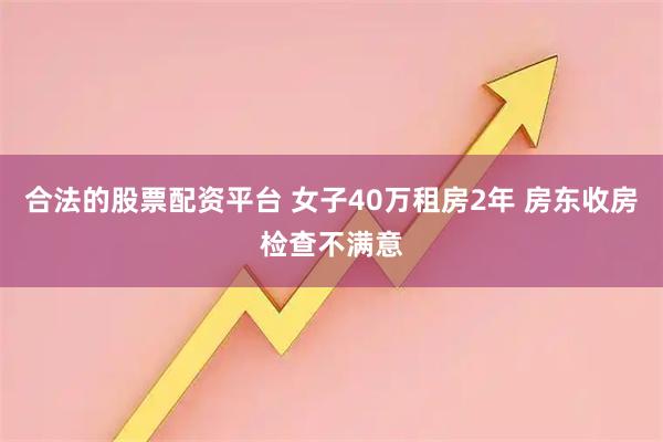 合法的股票配资平台 女子40万租房2年 房东收房检查不满意
